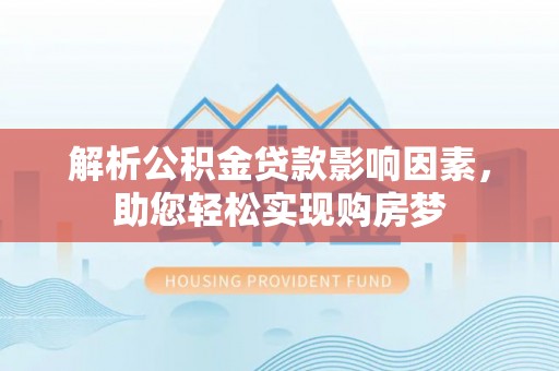 崇明解析公积金贷款影响因素，助您轻松实现购房梦