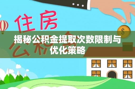 崇明揭秘公积金提取次数限制与优化策略