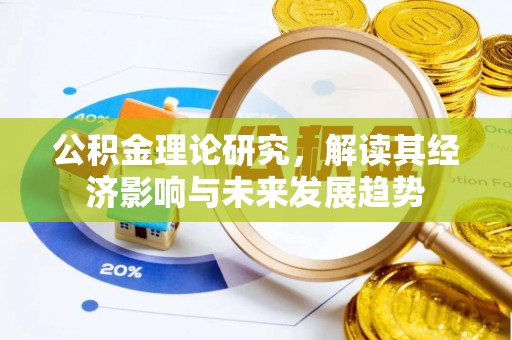 崇明公积金理论研究，解读其经济影响与未来发展趋势