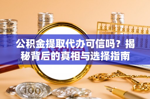 崇明公积金提取代办可信吗？揭秘背后的真相与选择指南