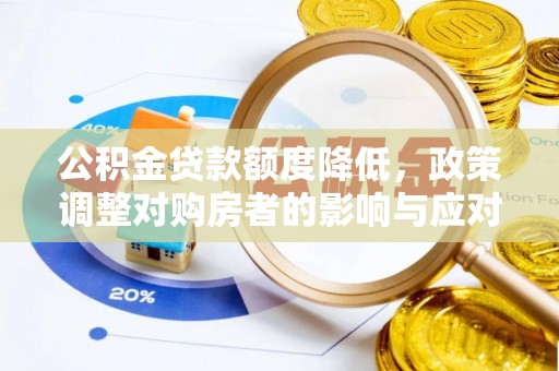 崇明公积金贷款额度降低，政策调整对购房者的影响与应对策略