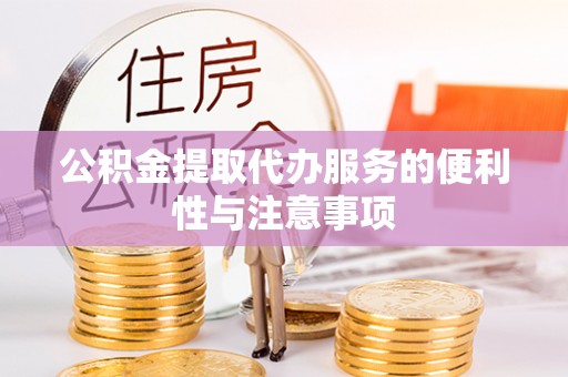 崇明公积金提取代办服务的便利性与注意事项