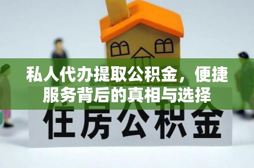 崇明私人代办提取公积金，便捷服务背后的真相与选择