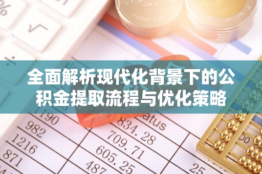 崇明全面解析现代化背景下的公积金提取流程与优化策略