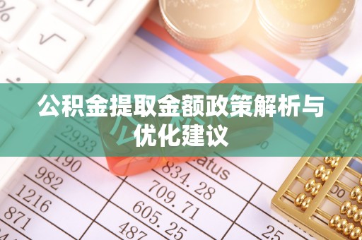 崇明公积金提取金额政策解析与优化建议