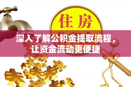 崇明深入了解公积金提取流程，让资金流动更便捷