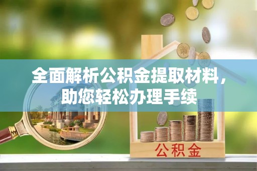 崇明全面解析公积金提取材料，助您轻松办理手续