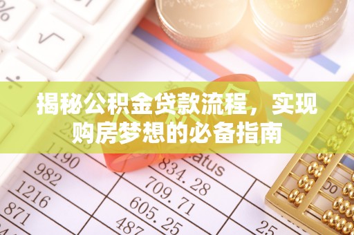 崇明揭秘公积金贷款流程，实现购房梦想的必备指南