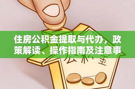 崇明住房公积金提取与代办，政策解读、操作指南及注意事项