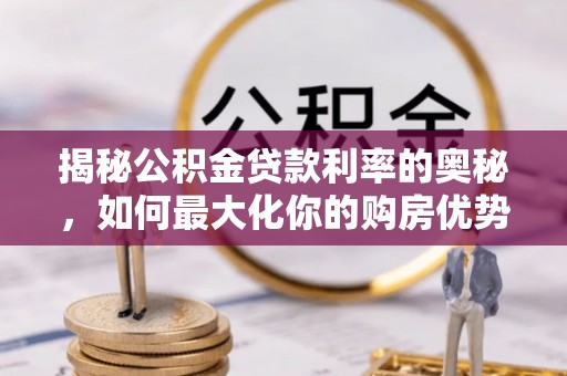崇明揭秘公积金贷款利率的奥秘，如何最大化你的购房优势