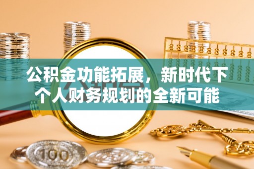 崇明公积金功能拓展，新时代下个人财务规划的全新可能