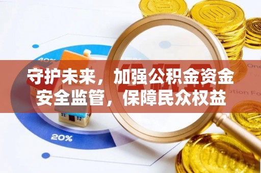 崇明守护未来，加强公积金资金安全监管，保障民众权益