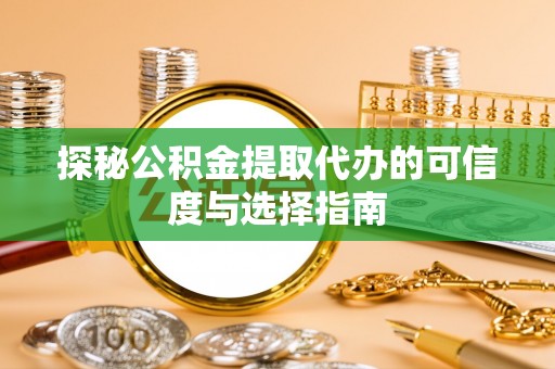 崇明探秘公积金提取代办的可信度与选择指南