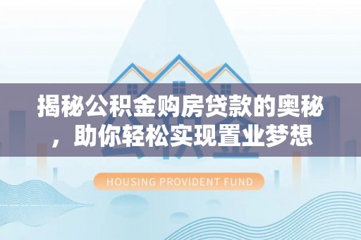 崇明揭秘公积金购房贷款的奥秘，助你轻松实现置业梦想