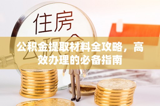 崇明公积金提取材料全攻略，高效办理的必备指南