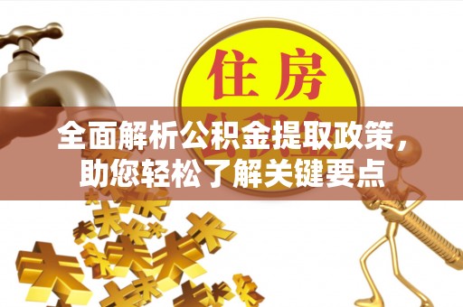 崇明全面解析公积金提取政策，助您轻松了解关键要点