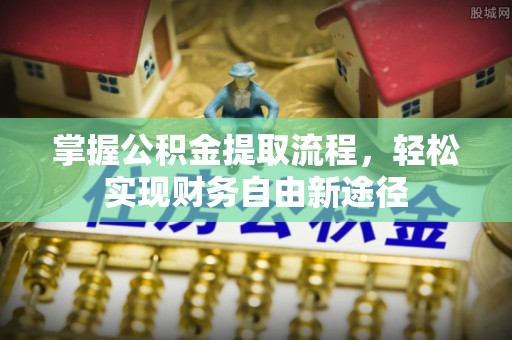 崇明掌握公积金提取流程，轻松实现财务自由新途径
