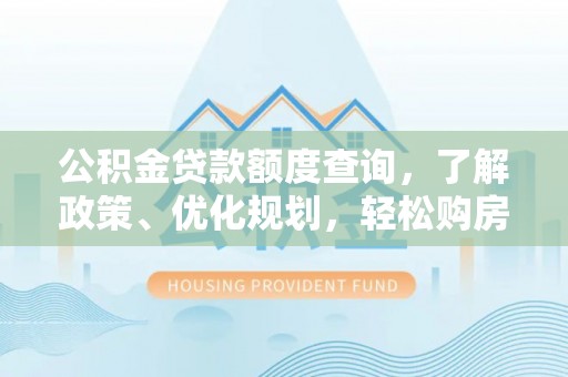 崇明公积金贷款额度查询，了解政策、优化规划，轻松购房不是梦