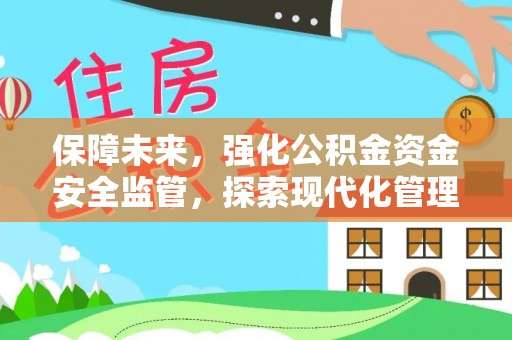 崇明保障未来，强化公积金资金安全监管，探索现代化管理新路径