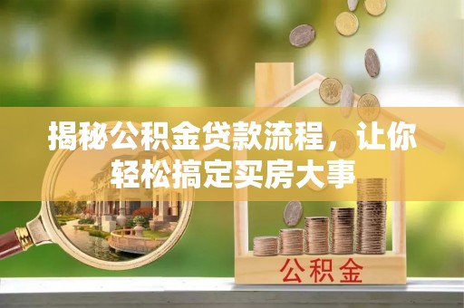 崇明揭秘公积金贷款流程，让你轻松搞定买房大事
