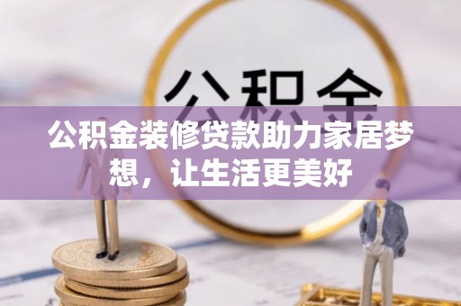 崇明公积金装修贷款助力家居梦想，让生活更美好