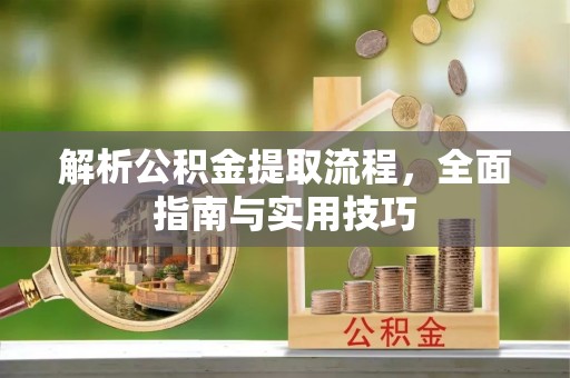 崇明解析公积金提取流程，全面指南与实用技巧