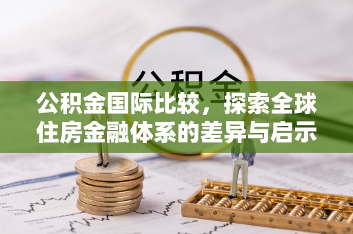 崇明公积金国际比较，探索全球住房金融体系的差异与启示