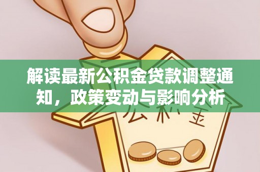 崇明解读最新公积金贷款调整通知，政策变动与影响分析