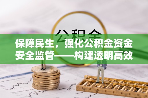 崇明保障民生，强化公积金资金安全监管——构建透明高效的管理体系