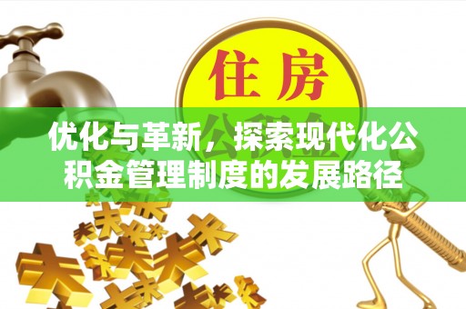 崇明优化与革新，探索现代化公积金管理制度的发展路径