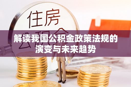 崇明解读我国公积金政策法规的演变与未来趋势