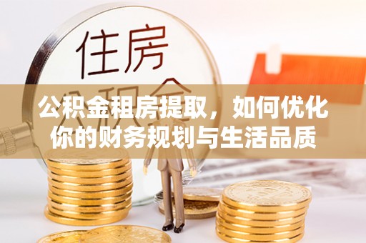 崇明公积金租房提取，如何优化你的财务规划与生活品质