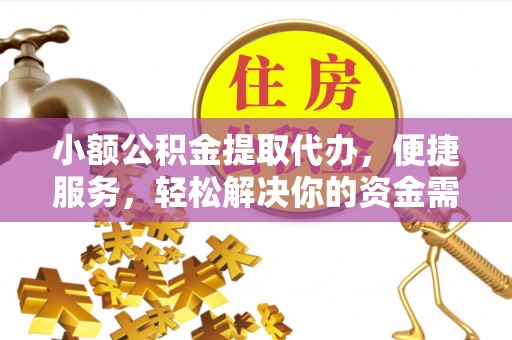 崇明小额公积金提取代办，便捷服务，轻松解决你的资金需求