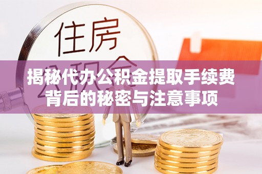 崇明揭秘代办公积金提取手续费背后的秘密与注意事项