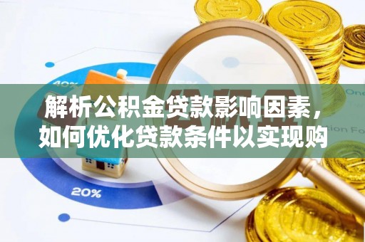 崇明解析公积金贷款影响因素，如何优化贷款条件以实现购房梦想