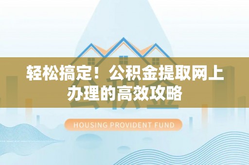 崇明轻松搞定！公积金提取网上办理的高效攻略