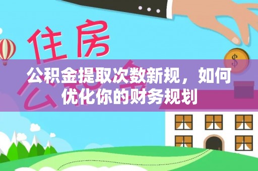 崇明公积金提取次数新规，如何优化你的财务规划