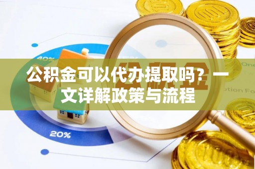 崇明公积金可以代办提取吗？一文详解政策与流程