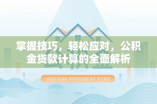 崇明掌握技巧，轻松应对，公积金贷款计算的全面解析