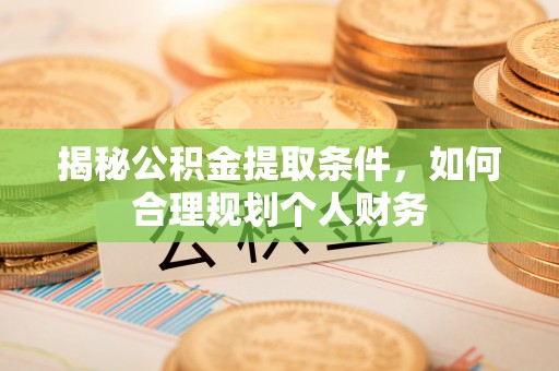 崇明揭秘公积金提取条件，如何合理规划个人财务
