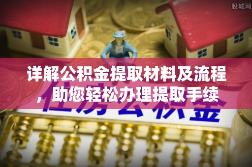 崇明详解公积金提取材料及流程，助您轻松办理提取手续