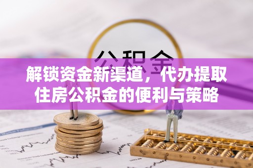 崇明解锁资金新渠道，代办提取住房公积金的便利与策略