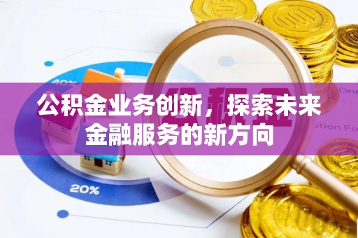 崇明公积金业务创新，探索未来金融服务的新方向