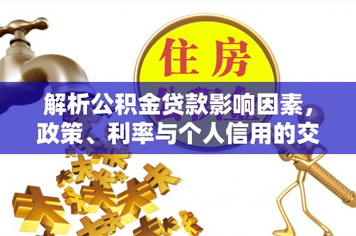 崇明解析公积金贷款影响因素，政策、利率与个人信用的交织作用