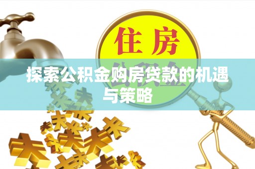 崇明探索公积金购房贷款的机遇与策略