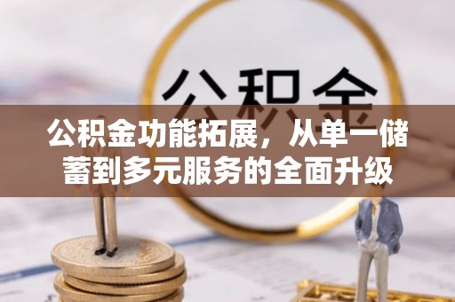 崇明公积金功能拓展，从单一储蓄到多元服务的全面升级