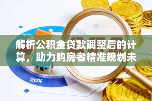 崇明解析公积金贷款调整后的计算，助力购房者精准规划未来
