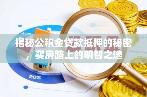 崇明揭秘公积金贷款抵押的秘密，买房路上的明智之选