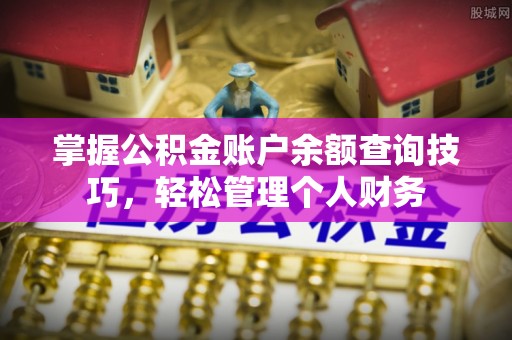 崇明掌握公积金账户余额查询技巧，轻松管理个人财务