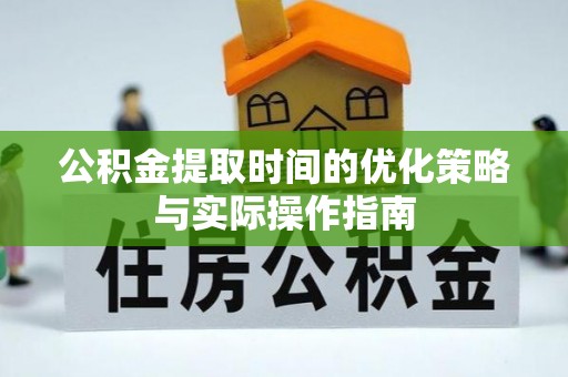崇明公积金提取时间的优化策略与实际操作指南